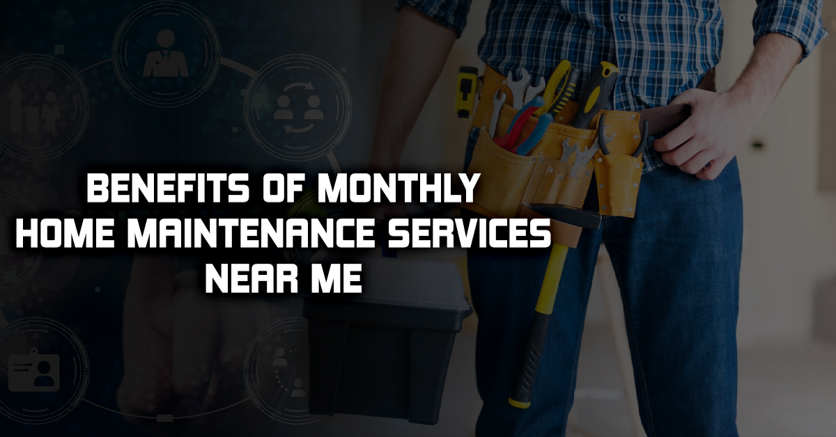 Benefits of Monthly Home Maintenance Services Near Me