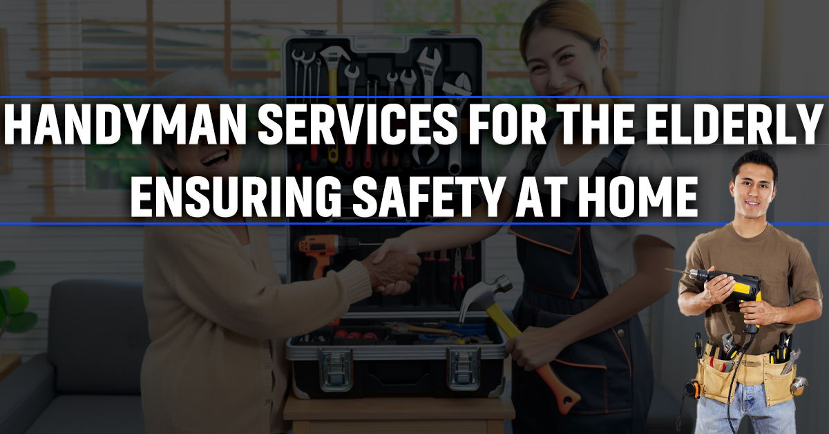 Handyman Services for the Elderly Ensuring Safety at Home