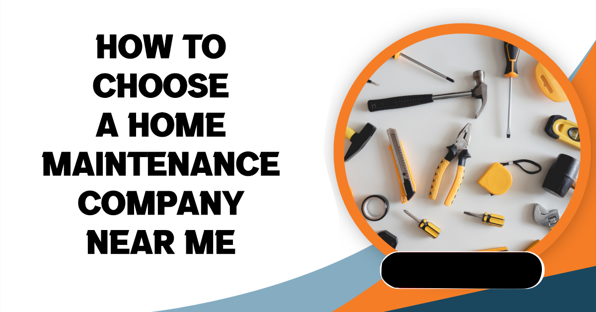 How to Choose a Home Maintenance Company Near Me